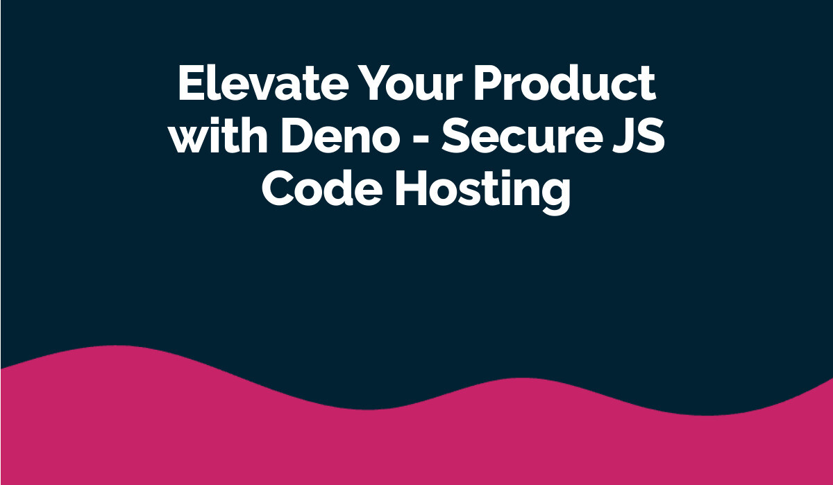 Elevate Your Product with Deno - Secure JS Code Hosting
